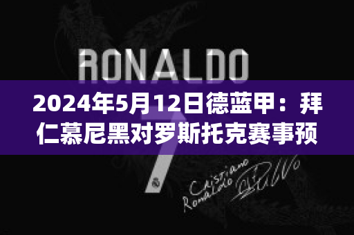 2024年5月12日德蓝甲：拜仁慕尼黑对罗斯托克赛事预测(拜仁慕尼黑vs拜罗伊特)