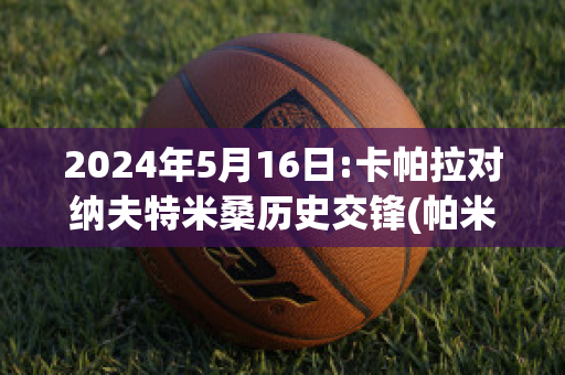 2024年5月16日:卡帕拉对纳夫特米桑历史交锋(帕米拉和卡特琳娜)