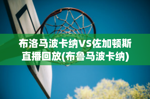 布洛马波卡纳VS佐加顿斯直播回放(布鲁马波卡纳)