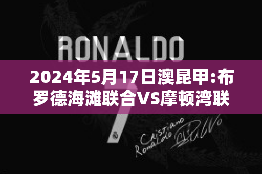 2024年5月17日澳昆甲:布罗德海滩联合VS摩顿湾联后备队赛前解析