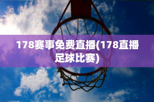 178赛事免费直播(178直播足球比赛)