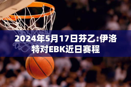 2024年5月17日芬乙:伊洛特对EBK近日赛程