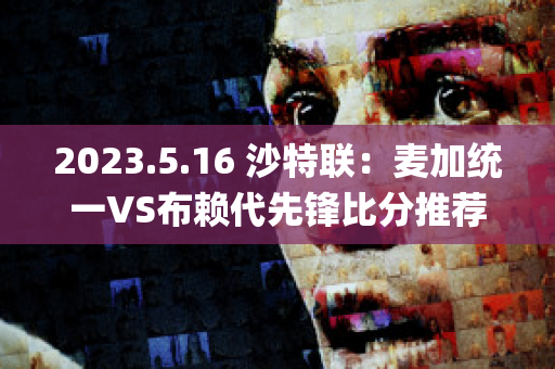 2023.5.16 沙特联：麦加统一VS布赖代先锋比分推荐(沙特1979年麦加清真寺事件)