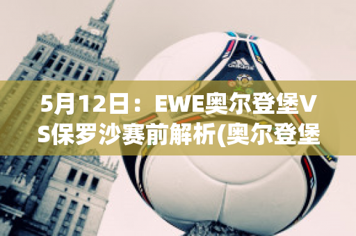 5月12日：EWE奥尔登堡VS保罗沙赛前解析(奥尔登堡足球俱乐部)