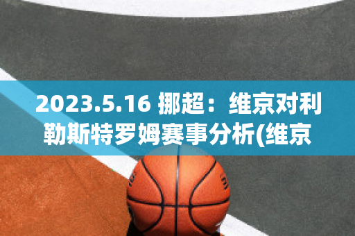 2023.5.16 挪超：维京对利勒斯特罗姆赛事分析(维京vs利勒斯特比分预测)