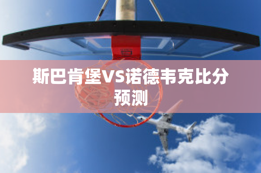 斯巴肯堡VS诺德韦克比分预测