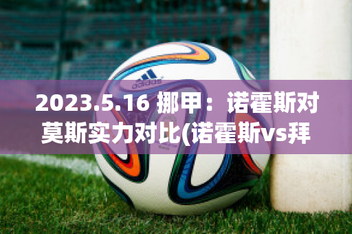 2023.5.16 挪甲：诺霍斯对莫斯实力对比(诺霍斯vs拜尼)