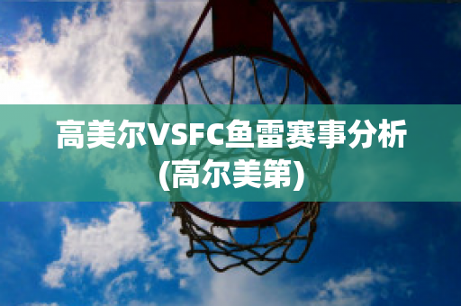 高美尔VSFC鱼雷赛事分析(高尔美第)