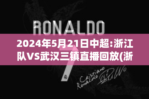 2024年5月21日中超:浙江队VS武汉三镇直播回放(浙江中超联赛)