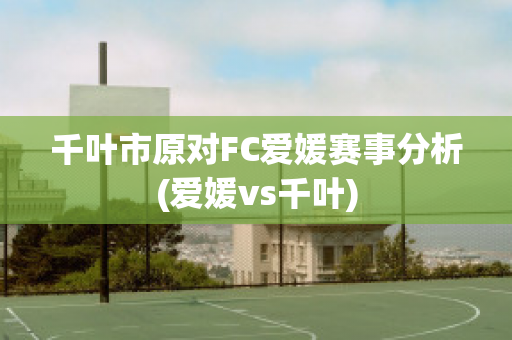 千叶市原对FC爱媛赛事分析(爱媛vs千叶)