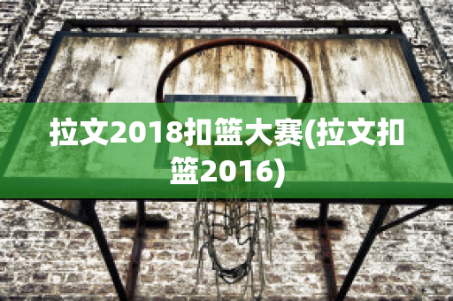 拉文2018扣篮大赛(拉文扣篮2016)