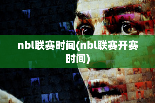 nbl联赛时间(nbl联赛开赛时间)