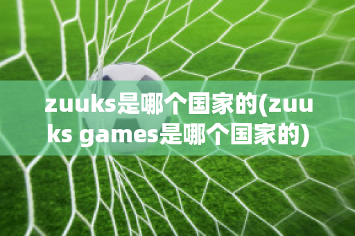 zuuks是哪个国家的(zuuks games是哪个国家的)