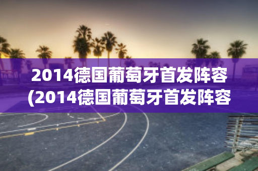 2014德国葡萄牙首发阵容(2014德国葡萄牙首发阵容是什么)