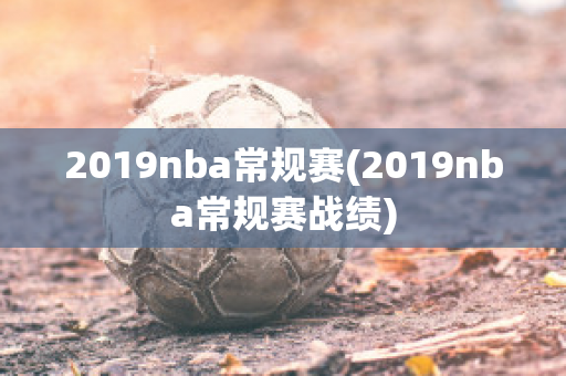 2019nba常规赛(2019nba常规赛战绩)