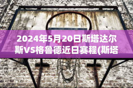 2024年5月20日斯塔达尔斯VS格鲁德近日赛程(斯塔拉格)