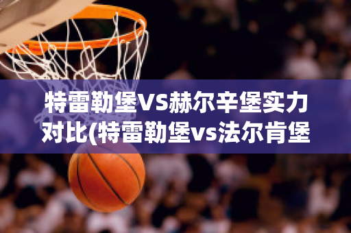 特雷勒堡VS赫尔辛堡实力对比(特雷勒堡vs法尔肯堡)