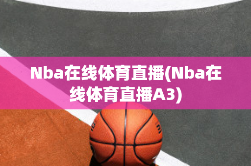 Nba在线体育直播(Nba在线体育直播A3)