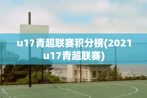 u17青超联赛积分榜(2021u17青超联赛)