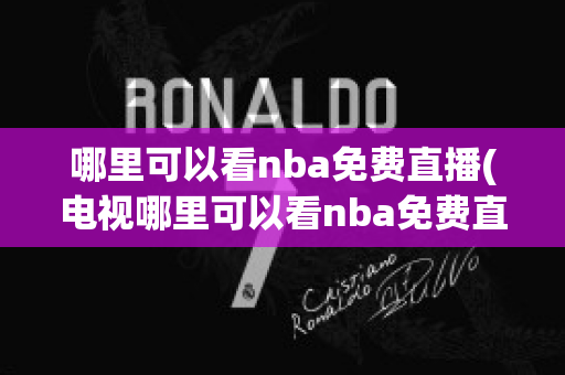 哪里可以看nba免费直播(电视哪里可以看nba免费直播)