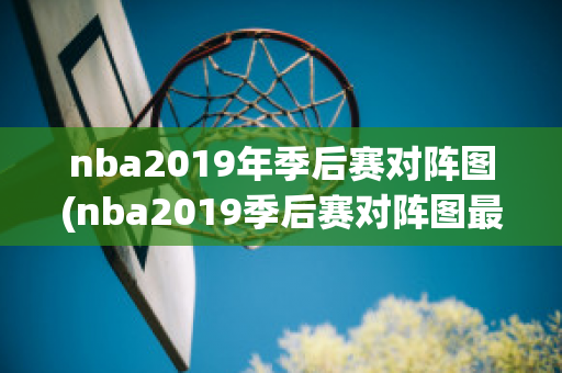 nba2019年季后赛对阵图(nba2019季后赛对阵图最新)