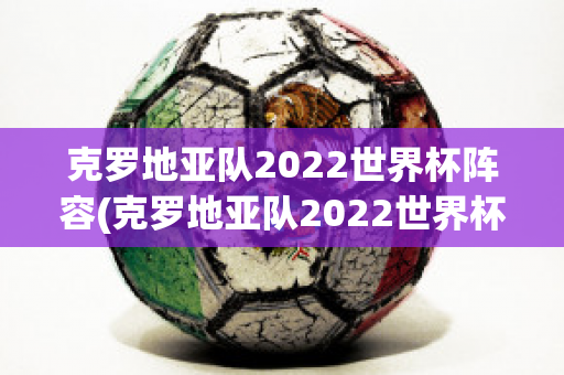 克罗地亚队2022世界杯阵容(克罗地亚队2022世界杯阵容表)