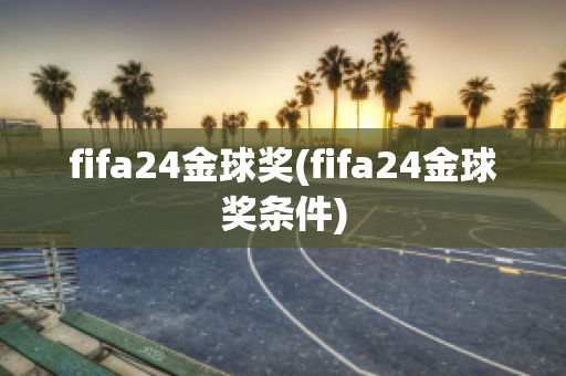 fifa24金球奖(fifa24金球奖条件)