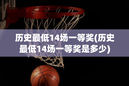 历史最低14场一等奖(历史最低14场一等奖是多少)