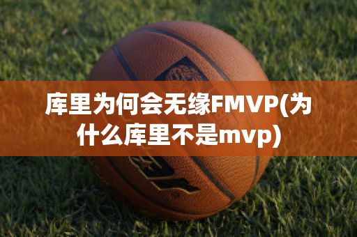 库里为何会无缘FMVP(为什么库里不是mvp)