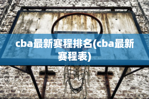 cba最新赛程排名(cba最新赛程表)