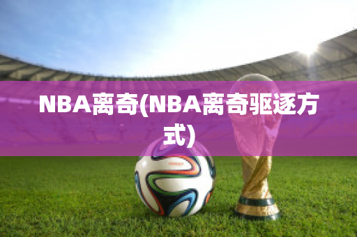 NBA离奇(NBA离奇驱逐方式)