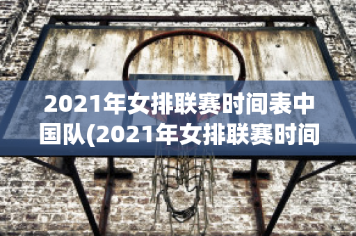 2021年女排联赛时间表中国队(2021年女排联赛时间表中国队赛程)