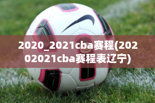 2020_2021cba赛程(20202021cba赛程表辽宁)