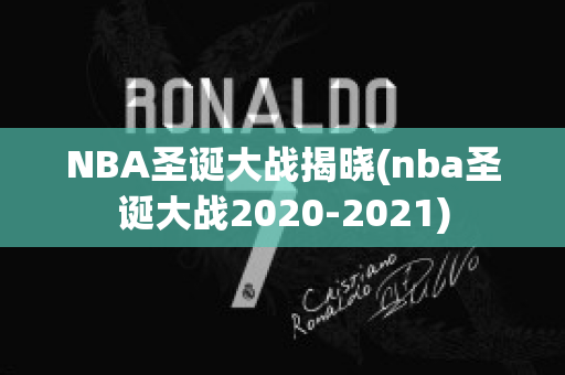 NBA圣诞大战揭晓(nba圣诞大战2020-2021)