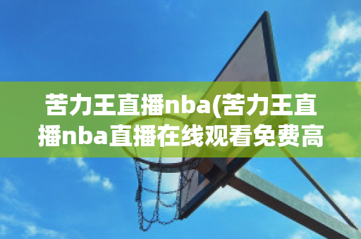 苦力王直播nba(苦力王直播nba直播在线观看免费高清视频)