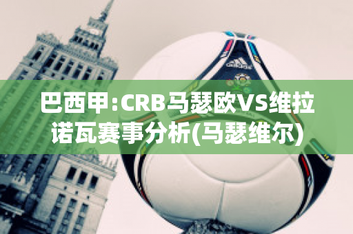 巴西甲:CRB马瑟欧VS维拉诺瓦赛事分析(马瑟维尔)