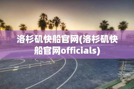 洛杉矶快船官网(洛杉矶快船官网officials)