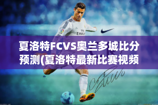 夏洛特FCVS奥兰多城比分预测(夏洛特最新比赛视频)