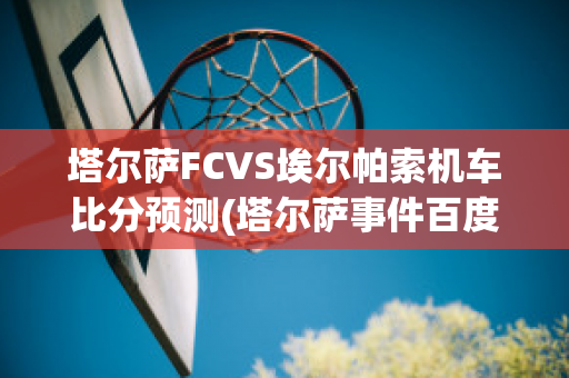 塔尔萨FCVS埃尔帕索机车比分预测(塔尔萨事件百度百科)