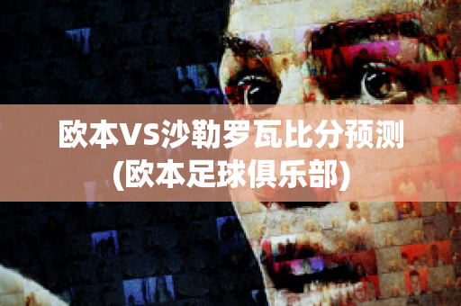 欧本VS沙勒罗瓦比分预测(欧本足球俱乐部)