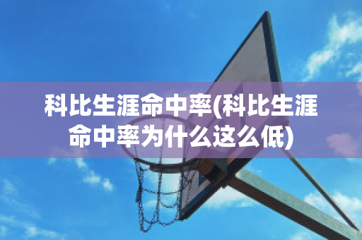 科比生涯命中率(科比生涯命中率为什么这么低)