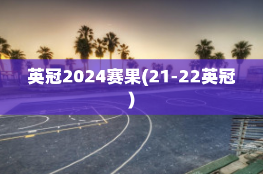 英冠2024赛果(21-22英冠)