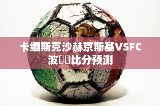 卡缅斯克沙赫京斯基VSFC波別達比分预测