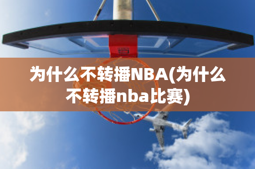 为什么不转播NBA(为什么不转播nba比赛)