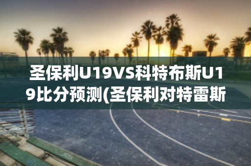 圣保利U19VS科特布斯U19比分预测(圣保利对特雷斯登)