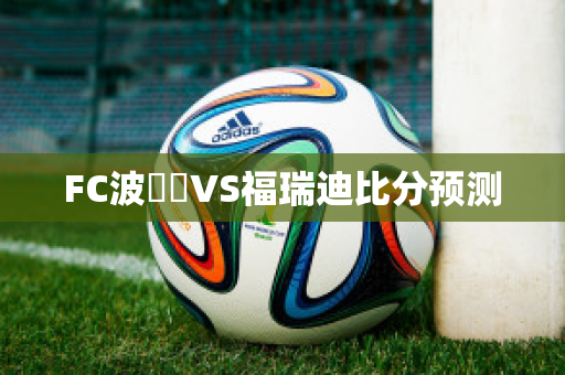 FC波別達VS福瑞迪比分预测