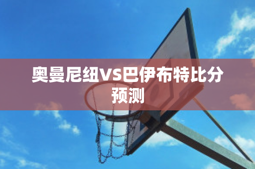 奥曼尼纽VS巴伊布特比分预测