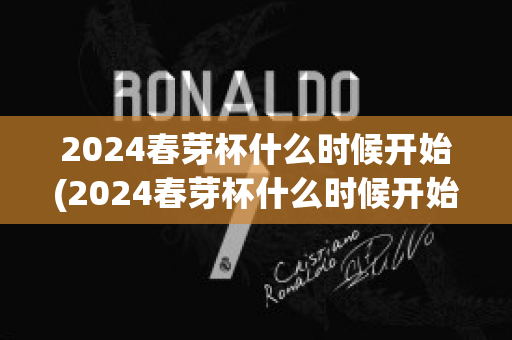 2024春芽杯什么时候开始(2024春芽杯什么时候开始举行)