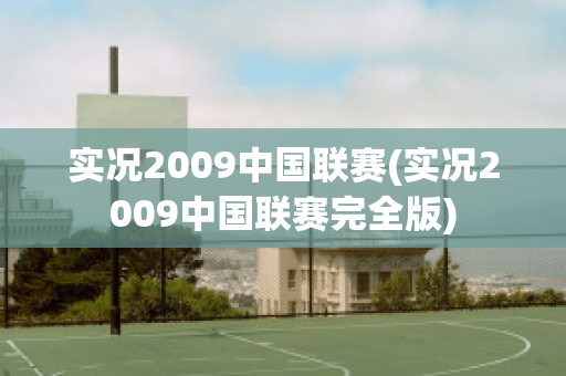 实况2009中国联赛(实况2009中国联赛完全版)