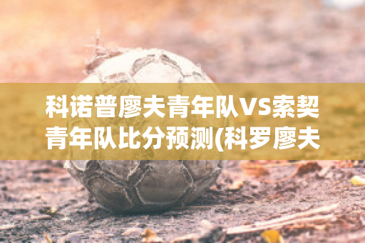 科诺普廖夫青年队VS索契青年队比分预测(科罗廖夫)